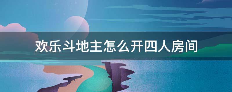 欢乐斗地主怎么开四人房间 欢乐斗地主四人怎么创房间