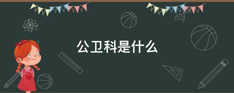 公卫科是什么（卫生院公卫科是什么）