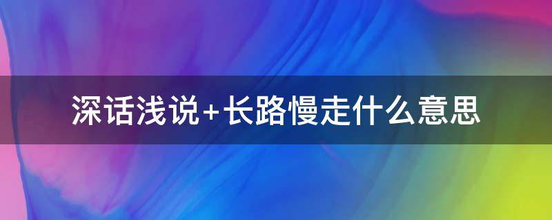 深话浅说 深话浅说长路慢走 愿一切温暖都如期而至