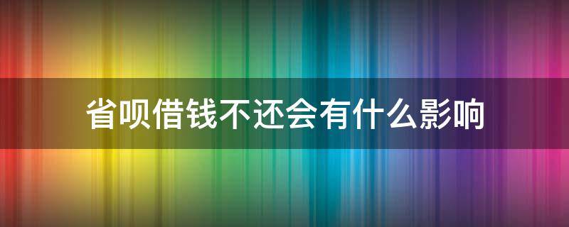 省呗借钱不还会有什么影响 如果在省呗上借钱了到时间还不了后果严重有多严重