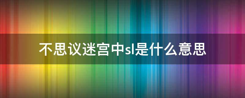 不思议迷宫中sl是什么意思 不思议迷宫和小sl大sl的区别