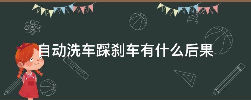 自动洗车踩刹车有什么后果（自动洗车踩刹车有没有影响）