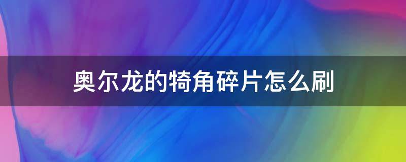 奥尔龙的犄角碎片怎么刷 塞尔达奥尔龙犄角碎片怎么打