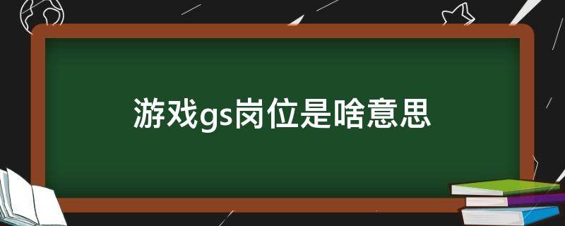 游戏gs岗位是啥意思 gs岗位是什么意思