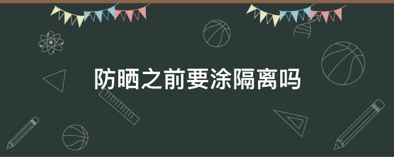 防晒之前要涂隔离吗 防晒之前还要涂隔离吗