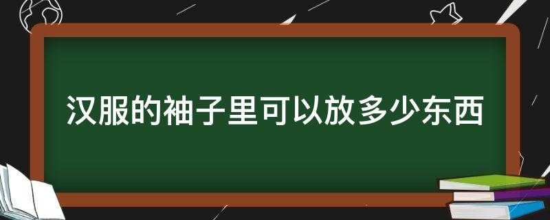 汉服的袖子里可以放多少东西（汉服袖子可以装东西）