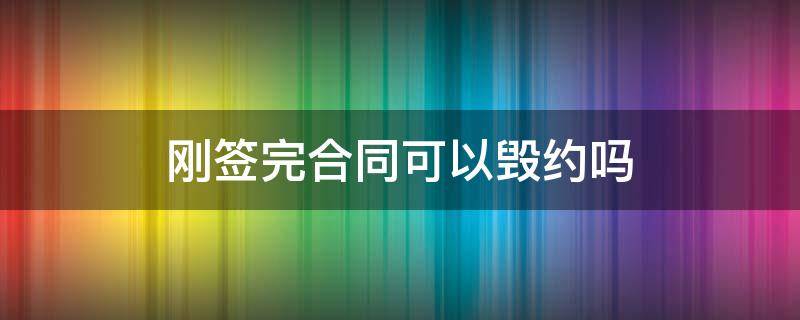 刚签完合同可以毁约吗 签了合同马上毁约有什么后果