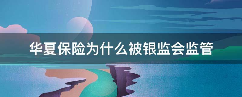 华夏保险为什么被银监会监管 华夏保险不是被保监会和银监会接管了吗