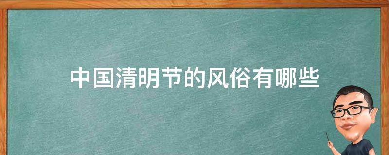 中国清明节的风俗有哪些（清明节的传统风俗有哪些）