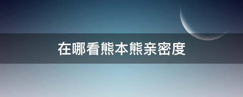 在哪看熊本熊亲密度 熊徒弟亲密度在哪里看