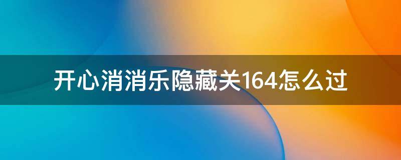 开心消消乐隐藏关164怎么过