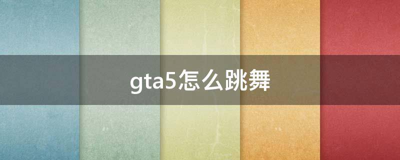 gta5怎么跳舞 gta5怎么跳舞做表情