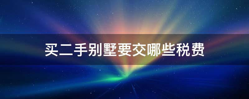 买二手别墅要交哪些税费 别墅交易需要交多少税二手房