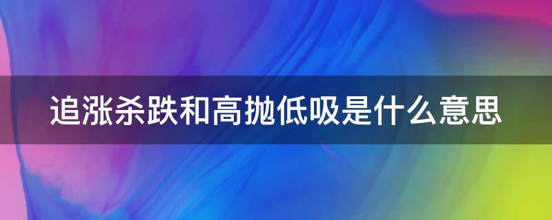 追涨杀跌和高抛低吸是什么意思 追涨杀跌与高抛低吸的区别