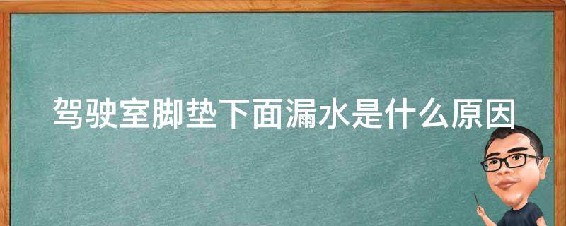 驾驶室脚垫下面漏水是什么原因 驾驶室脚垫下面漏水是什么原因造成的