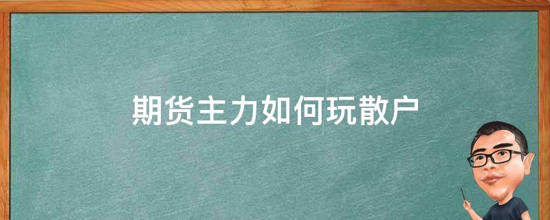 期货主力如何玩散户（期货主力怎么操作）