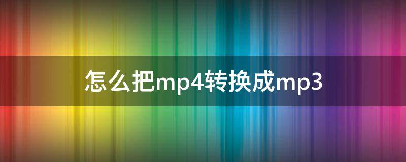 怎么把mp4转换成mp3（怎么把mp4转换成mp3格式）