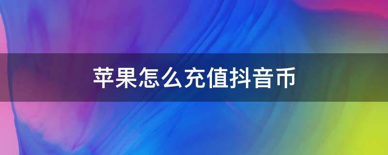 苹果怎么充值抖音币（苹果怎么充值抖音币一比一）