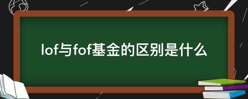 lof与fof基金的区别是什么 lof和fof基金有什么区别