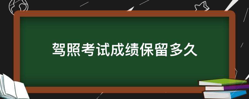 驾照考试成绩保留多久（驾驶证考试成绩可以保留多久）