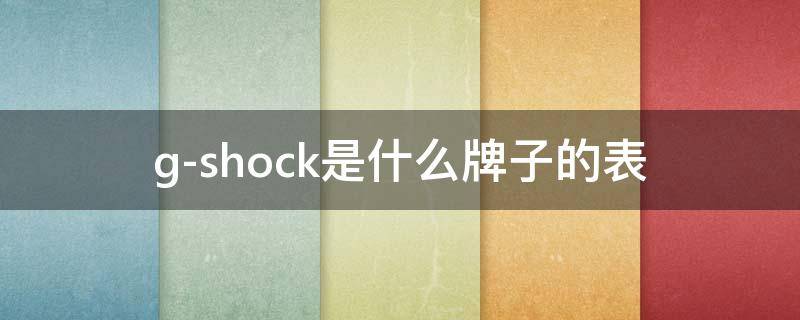 g-shock是什么牌子的表 g-shock是什么牌子的表怎么调时间protection