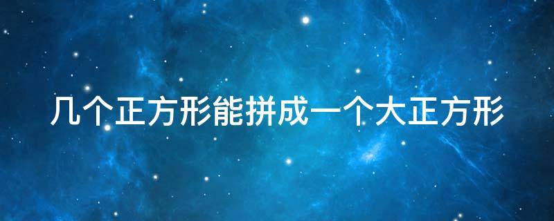 几个正方形能拼成一个大正方形（几个正方形能拼成一个大正方形图片）