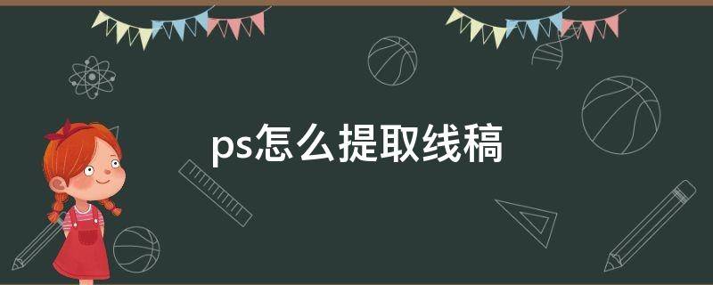 ps怎么提取线稿 ps怎么提取线稿透明底