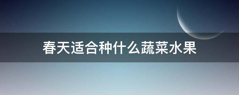 春天适合种什么蔬菜水果（春天适合种什么蔬菜水果江苏）