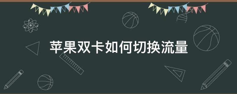 苹果双卡如何切换流量（苹果双卡怎么切换网络流量）