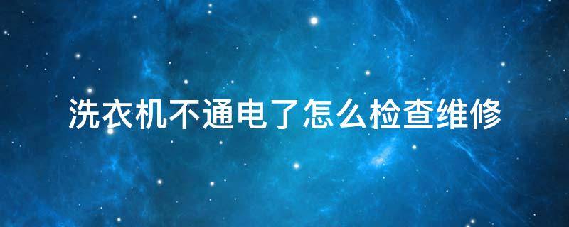 洗衣机不通电了怎么检查维修（洗衣机完全不通电的情况下如何检修）