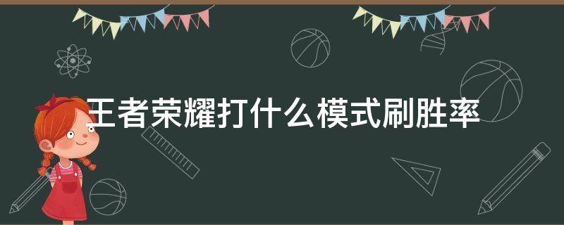 王者荣耀打什么模式刷胜率 王者打什么模式加胜率