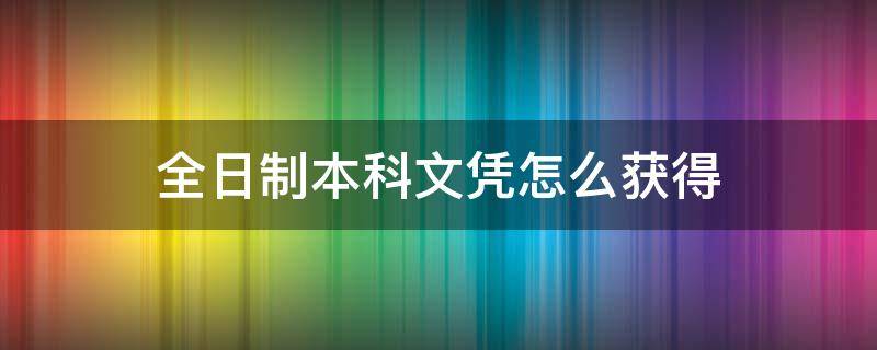 全日制本科文凭怎么获得 全日制本科如何获得