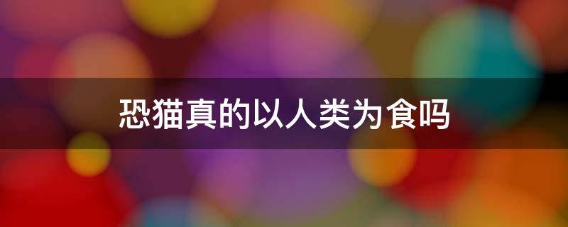 恐猫真的以人类为食吗 恐猫真的以人类祖先为食吗