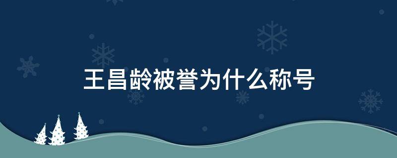 王昌龄被誉为什么称号（王昌龄有哪两个称号）