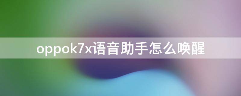 oppok7x语音助手怎么唤醒（oppok7x有没有语音助手）