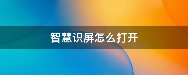 智慧识屏怎么打开 智慧识屏在什么地方打开