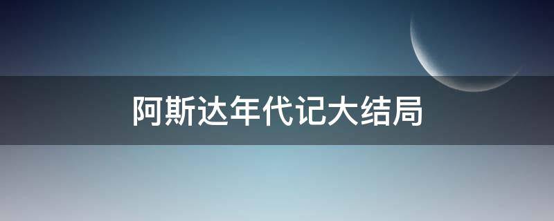 阿斯达年代记大结局 阿斯达年代记大结局看不懂