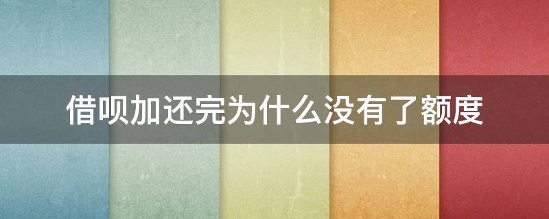 借呗加还完为什么没有了额度 为什么借呗还进去后没有额度了