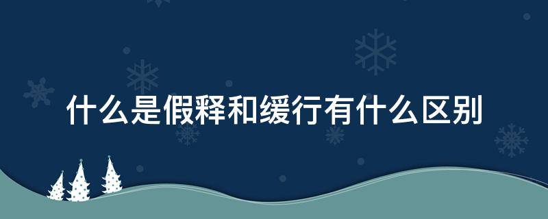 什么是假释和缓行有什么区别 缓刑与假释的区别