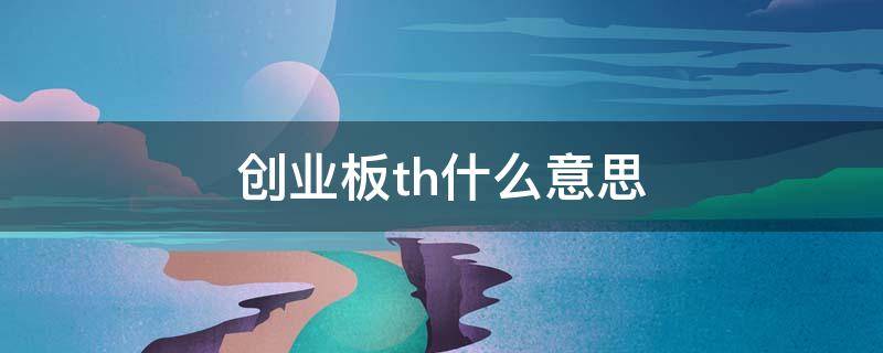 创业板th什么意思 创业板TH