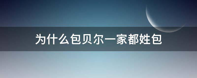 为什么包贝尔一家都姓包（为什么包贝尔老婆也姓包）