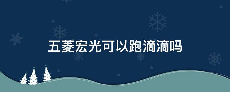 五菱宏光可以跑滴滴吗 五菱宏光不能跑滴滴吗