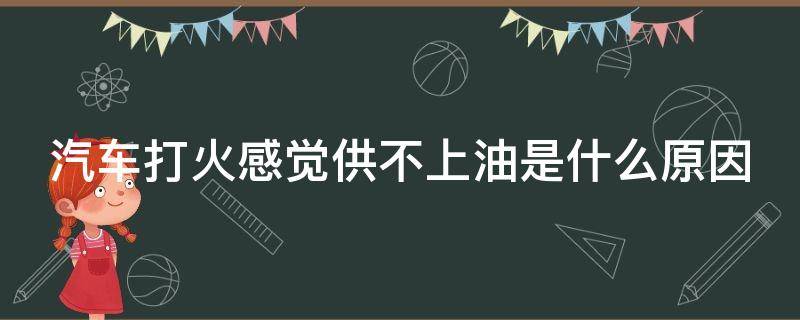 汽车打火感觉供不上油是什么原因 汽车打火感觉供不上油是什么原因呢