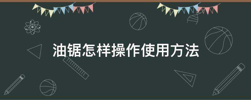 油锯怎样操作使用方法 油锯使用教程