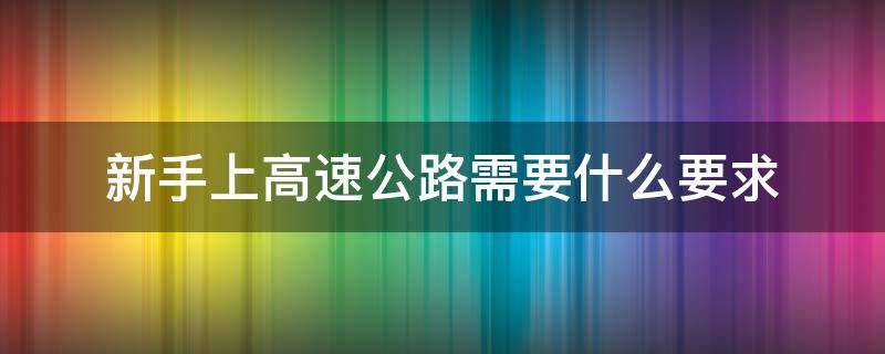 新手上高速公路需要什么要求 新手上高速路条件