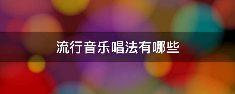 流行音乐唱法有哪些 流行音乐唱法风格分类