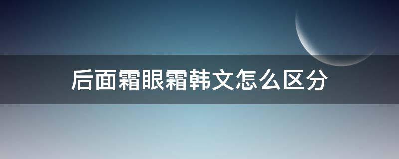 后面霜眼霜韩文怎么区分 眼霜和面霜韩文怎么区分