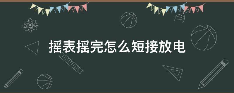 摇表摇完怎么短接放电（摇表使用后如何放电）