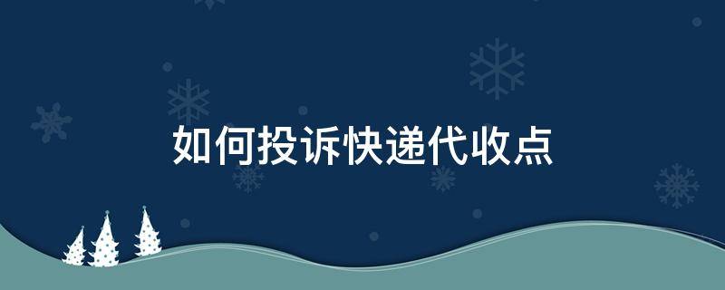 如何投诉快递代收点 如何投诉快递代收点有效的方法