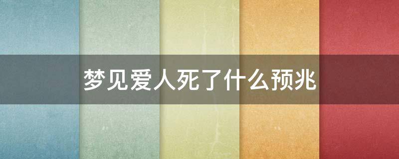 梦见爱人死了什么预兆 梦见爱人死了是什么预兆